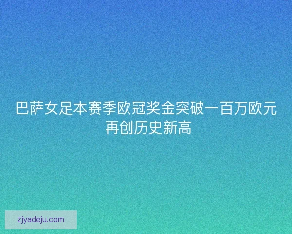 巴萨女足本赛季欧冠奖金突破一百万欧元 再创历史新高